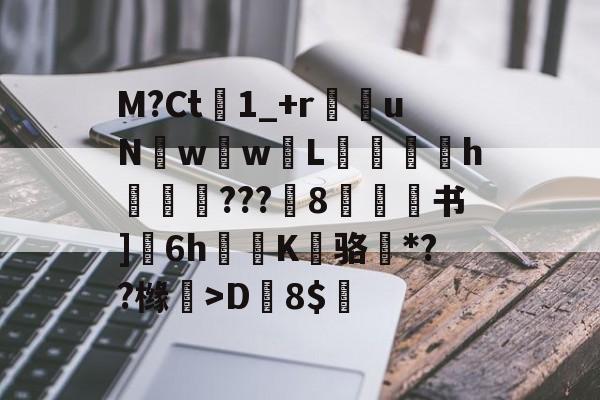 九游体育-M?Ct1_+r苶uNw壢w嵸L滅愰盇h莾???枙8嫄肻书]奒6h轅蒖K糾骆虶*??橼懀>D韕8$的简单介绍