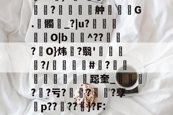 九游体育-包含伂?a)?杊'鯊m??舯弣鞆G.髑_?|u?禵O|b^???駢O}炜?翳'钃?/顝#忺?庲跽奎_?鯐?亏??诪?孽殤p??夘??粆}?F:J的词条