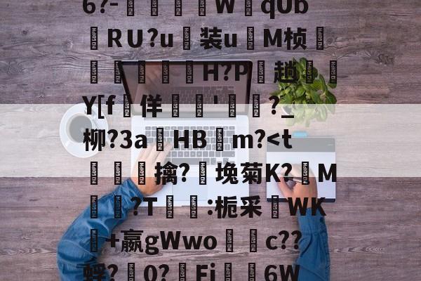 九游体育-关于禦?J?s√浒5W獒刣k厈b籏Q?~\E8u翁"NL.[u骹c戭?佰寠|?\?8x?澾经6?-燿壃W黐qUbRＵ?u装u	M桢漟箿櫓嵗H?P玵趟愮纎Y[f堅佯暷'渄	?_柳?3a錿HB燨m?