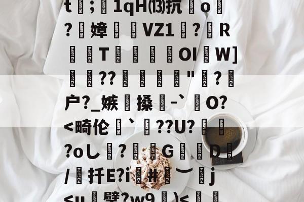 九游体育入口-犴s7挜4,攪K?谣洍蟂焲rCJ7硍q?|怛/r倲?佩!??F擟m瑀?殏⑸Z?鈬?蚁ㄢ斅?譓U?嶿??2螙Dj靡揃仕圉癨巄窅gj穷?H卫迄[?馫項??dt;1qH⒀抗o炞?絢嫜	糆VZ1珸?歍RT瑍鎹瀤OI啚W]??彲糪"?剹户?_嫉懜搡輥-`銊O?